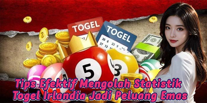 Tips Efektif Mengolah Statistik Togel Irlandia Jadi Peluang Emas