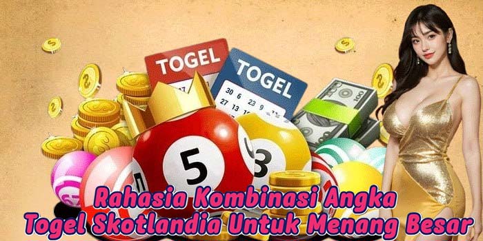 Rahasia Kombinasi Angka Togel Skotlandia Untuk Menang Besar